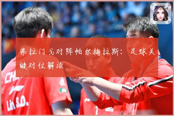 弗拉门戈对阵帕尔梅拉斯：足球关键对位解读