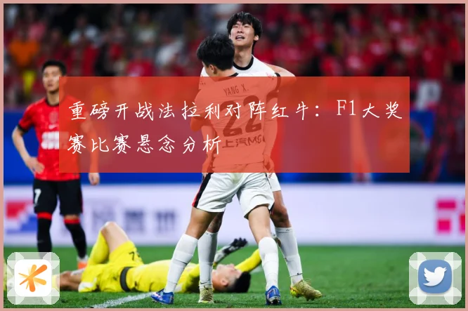 重磅开战法拉利对阵红牛：F1大奖赛比赛悬念分析