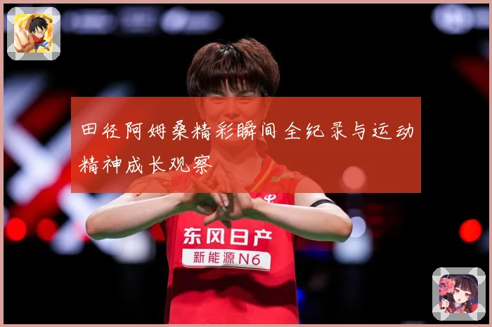 田径阿姆桑精彩瞬间全纪录与运动精神成长观察