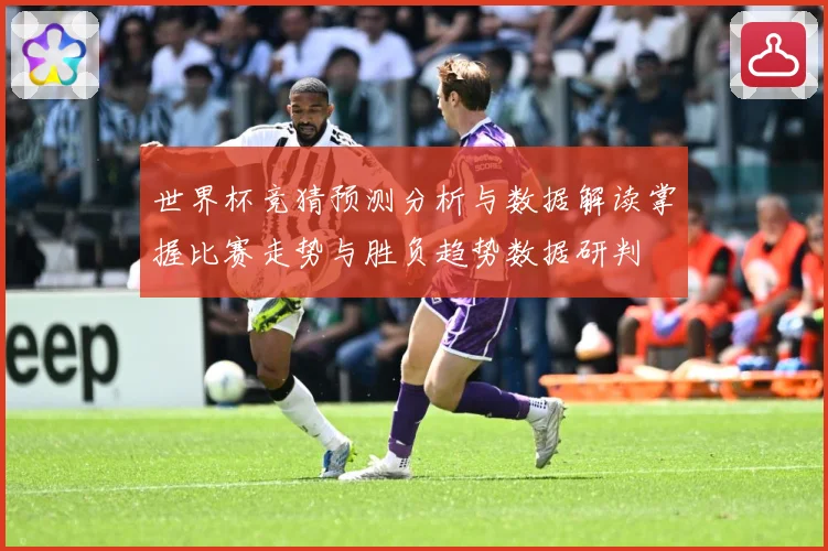 世界杯竞猜预测分析与数据解读掌握比赛走势与胜负趋势数据研判