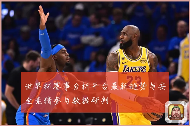 世界杯赛事分析平台最新趋势与安全竞猜参与数据研判