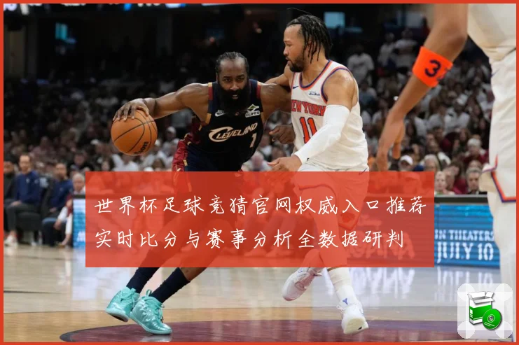 世界杯足球竞猜官网权威入口推荐实时比分与赛事分析全数据研判