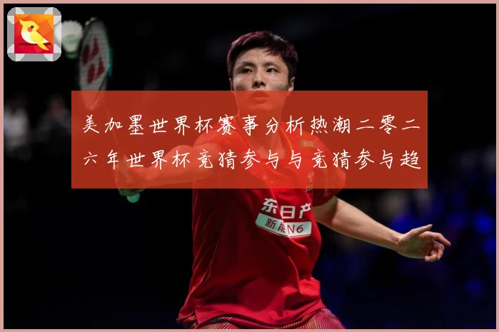 美加墨世界杯赛事分析热潮二零二六年世界杯竞猜参与与竞猜参与趋数据研判