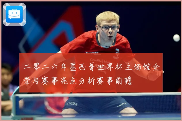二零二六年墨西哥世界杯主场馆全景与赛事亮点分析赛事前瞻