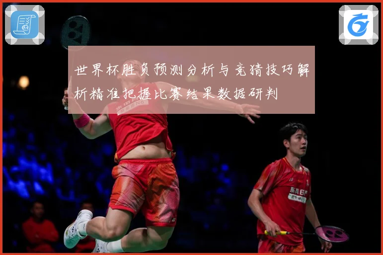 世界杯胜负预测分析与竞猜技巧解析精准把握比赛结果数据研判