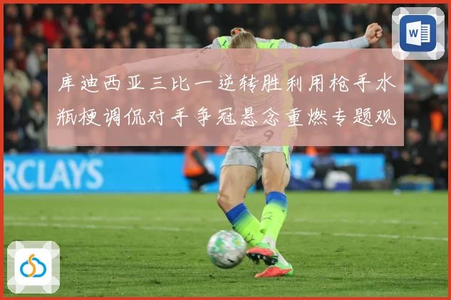 库迪西亚三比一逆转胜利用枪手水瓶梗调侃对手争冠悬念重燃专题观察