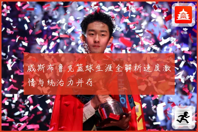 威斯布鲁克篮球生涯全解析速度激情与统治力并存