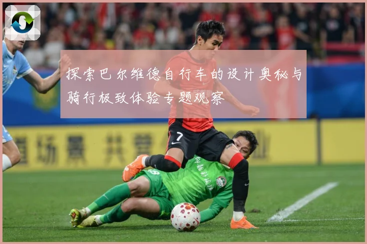 探索巴尔维德自行车的设计奥秘与骑行极致体验专题观察