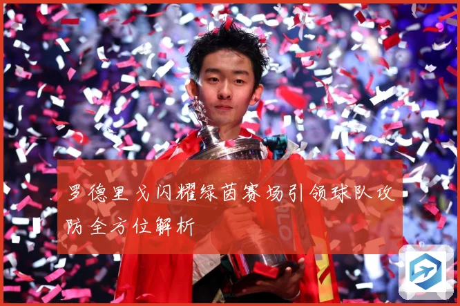 罗德里戈闪耀绿茵赛场引领球队攻防全方位解析