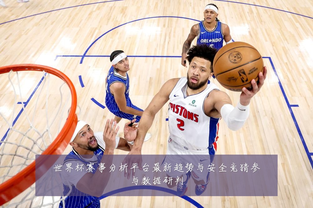世界杯赛事分析平台最新趋势与安全竞猜参与数据研判
