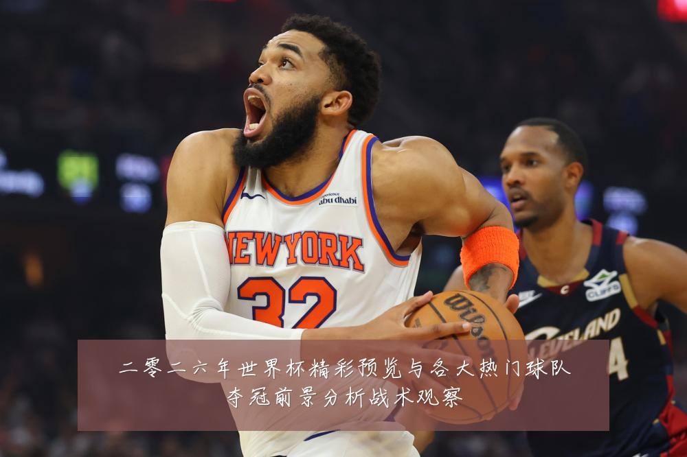 二零二六年世界杯精彩预览与各大热门球队夺冠前景分析战术观察
