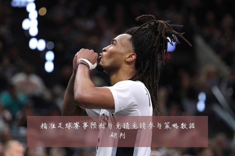 精准足球赛事预测与竞猜竞猜参与策略数据研判