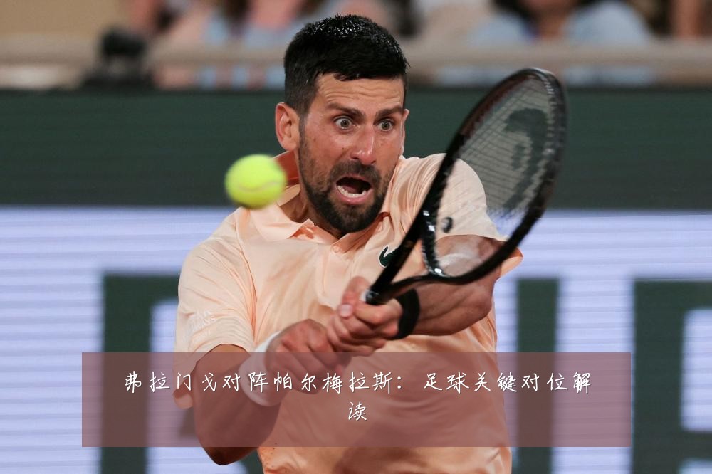 弗拉门戈对阵帕尔梅拉斯：足球关键对位解读