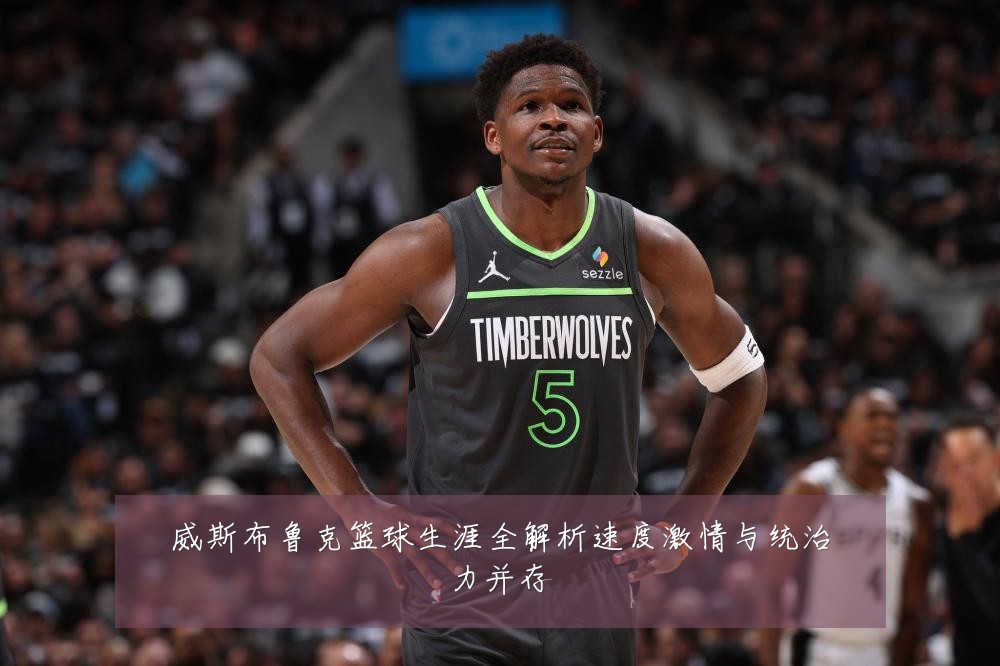 威斯布鲁克篮球生涯全解析速度激情与统治力并存