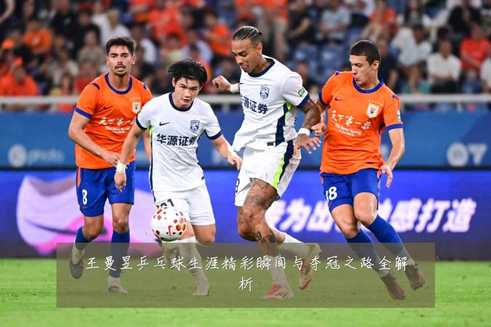 王曼昱乒乓球生涯精彩瞬间与夺冠之路全解析