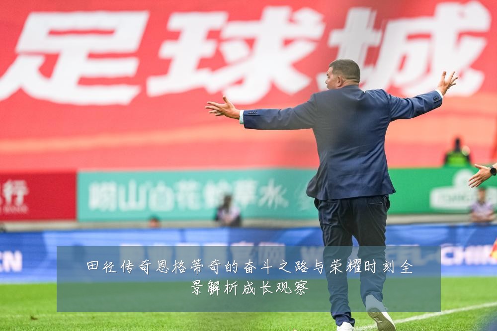田径传奇恩格蒂奇的奋斗之路与荣耀时刻全景解析成长观察