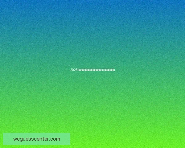 2026年世界杯参赛队伍全解析：新格局、新挑战与历史变革